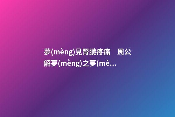 夢(mèng)見腎臟疼痛　周公解夢(mèng)之夢(mèng)到腎臟疼痛